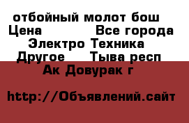 отбойный молот бош › Цена ­ 8 000 - Все города Электро-Техника » Другое   . Тыва респ.,Ак-Довурак г.